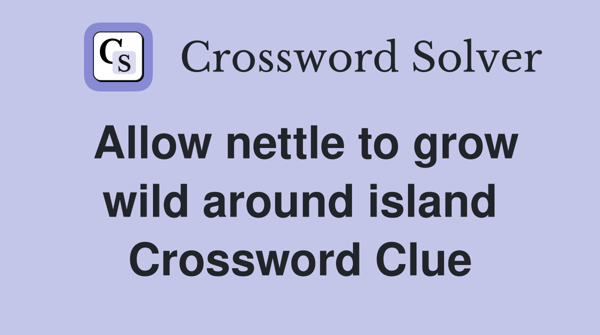 Allow nettle to grow wild around island Crossword Clue Answers